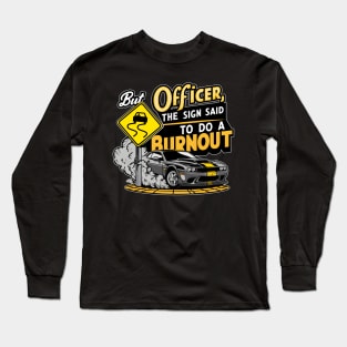 But officer the sign said to do a burnout four Long Sleeve T-Shirt